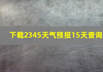 下载2345天气预报15天查询