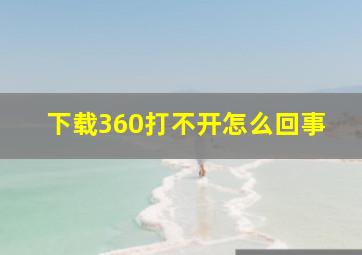 下载360打不开怎么回事