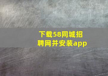 下载58同城招聘网并安装app