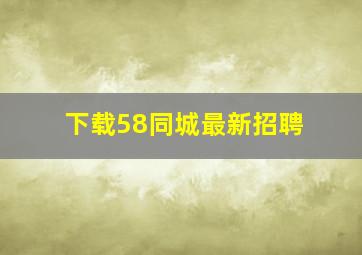 下载58同城最新招聘