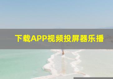 下载APP视频投屏器乐播