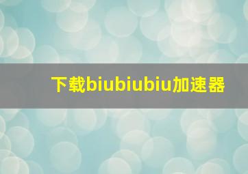 下载biubiubiu加速器