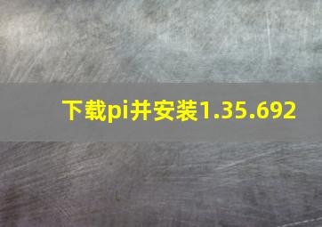 下载pi并安装1.35.692