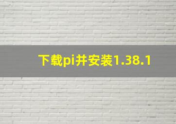 下载pi并安装1.38.1