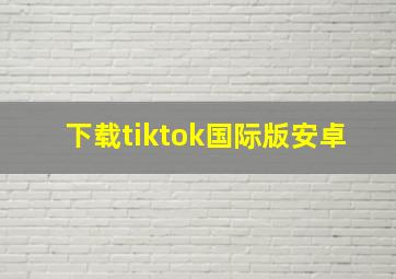 下载tiktok国际版安卓