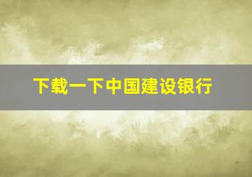 下载一下中国建设银行