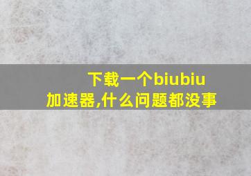 下载一个biubiu加速器,什么问题都没事