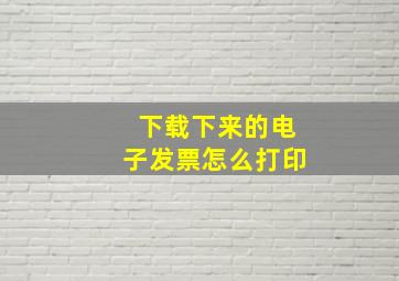 下载下来的电子发票怎么打印