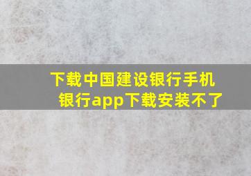 下载中国建设银行手机银行app下载安装不了