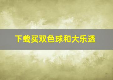 下载买双色球和大乐透