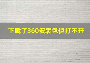 下载了360安装包但打不开