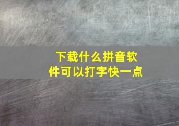 下载什么拼音软件可以打字快一点