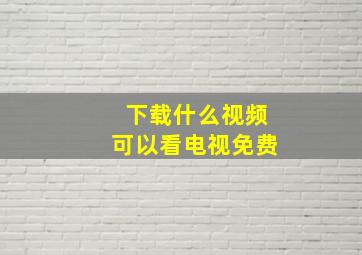 下载什么视频可以看电视免费