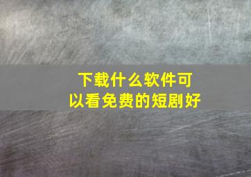 下载什么软件可以看免费的短剧好