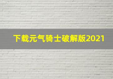 下载元气骑士破解版2021