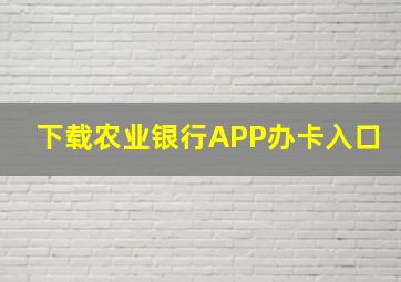 下载农业银行APP办卡入口