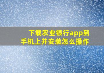 下载农业银行app到手机上并安装怎么操作