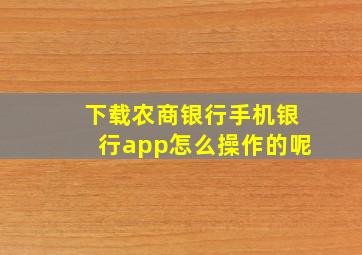 下载农商银行手机银行app怎么操作的呢