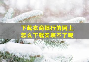 下载农商银行的网上怎么下载安装不了呢