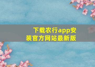 下载农行app安装官方网站最新版