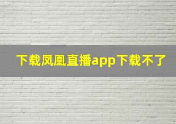 下载凤凰直播app下载不了