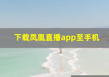 下载凤凰直播app至手机