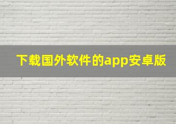 下载国外软件的app安卓版