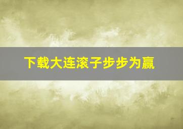 下载大连滚子步步为赢