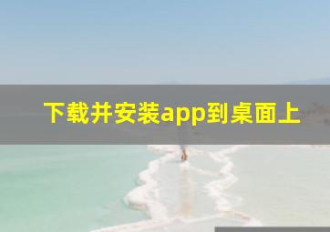 下载并安装app到桌面上