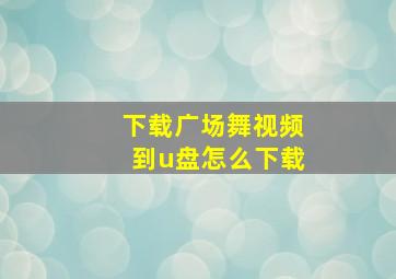 下载广场舞视频到u盘怎么下载