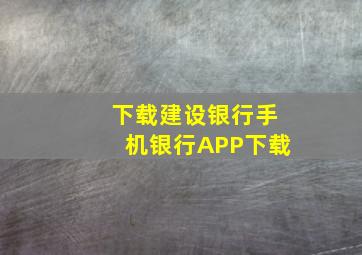 下载建设银行手机银行APP下载