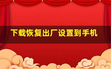 下载恢复出厂设置到手机