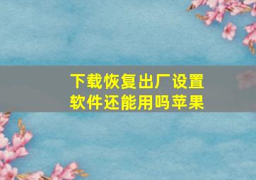 下载恢复出厂设置软件还能用吗苹果