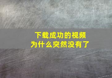 下载成功的视频为什么突然没有了