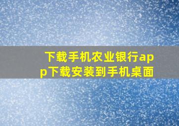 下载手机农业银行app下载安装到手机桌面