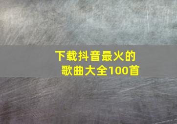 下载抖音最火的歌曲大全100首