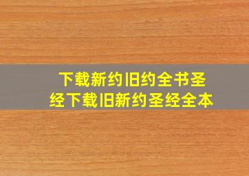 下载新约旧约全书圣经下载旧新约圣经全本