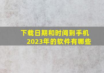 下载日期和时间到手机2023年的软件有哪些