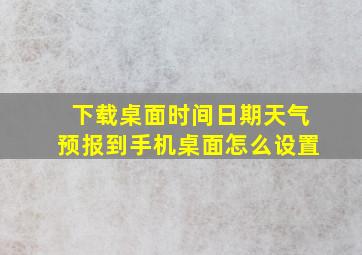 下载桌面时间日期天气预报到手机桌面怎么设置