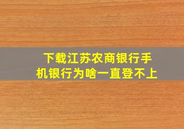 下载江苏农商银行手机银行为啥一直登不上