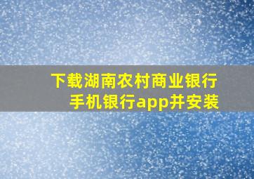 下载湖南农村商业银行手机银行app并安装