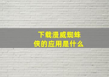 下载漫威蜘蛛侠的应用是什么