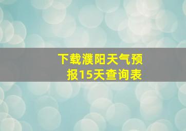 下载濮阳天气预报15天查询表