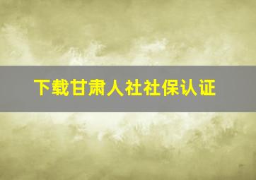 下载甘肃人社社保认证