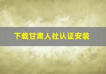 下载甘肃人社认证安装