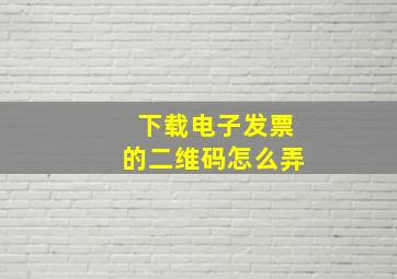 下载电子发票的二维码怎么弄