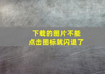 下载的图片不能点击图标就闪退了