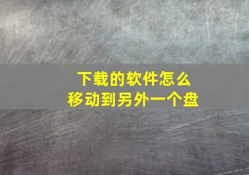 下载的软件怎么移动到另外一个盘