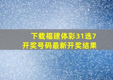 下载福建体彩31选7开奖号码最新开奖结果