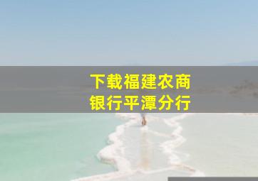 下载福建农商银行平潭分行